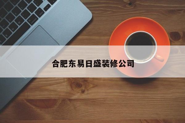 合肥东易日盛装修公司-第1张图片-隔壁装修网